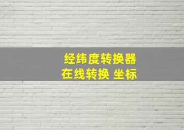 经纬度转换器在线转换 坐标